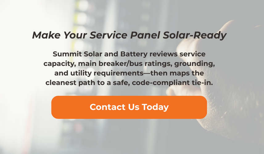 make your service panel solar ready with Summit Solar and Battery. Contact us today by phone or fillout a form on our contact page